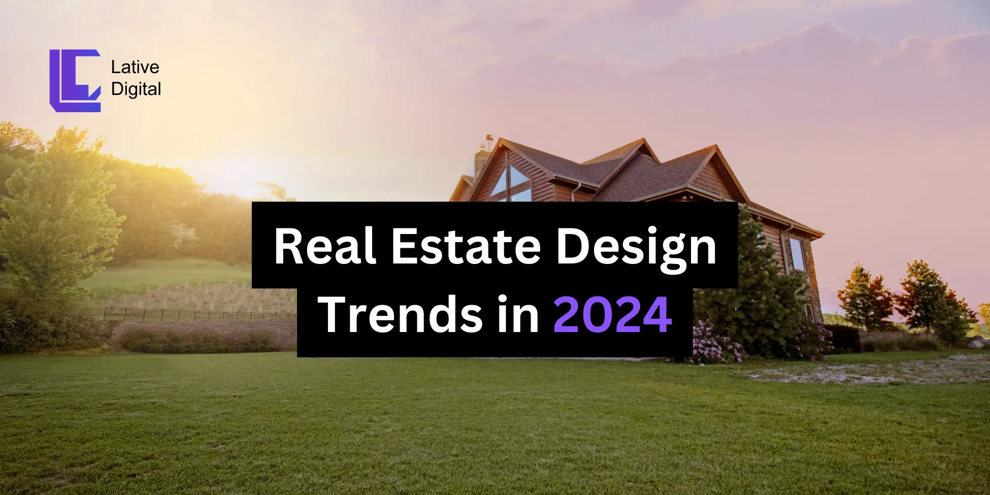 Real Estate Design Trends In 2024 Lative Digital   Real Estate Design Trends In 2024.webp